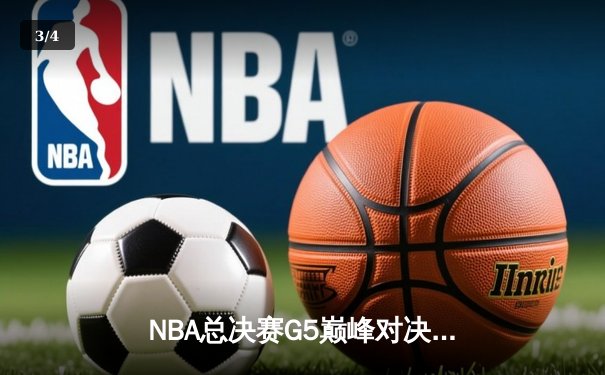 NBA总决赛G5巅峰对决：凯尔特人险胜勇士，塔图姆狂砍34分率队夺赛点 - 3
