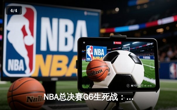 NBA总决赛G6生死战：独行侠绝境逆袭，东契奇三双力挽狂澜 - 4