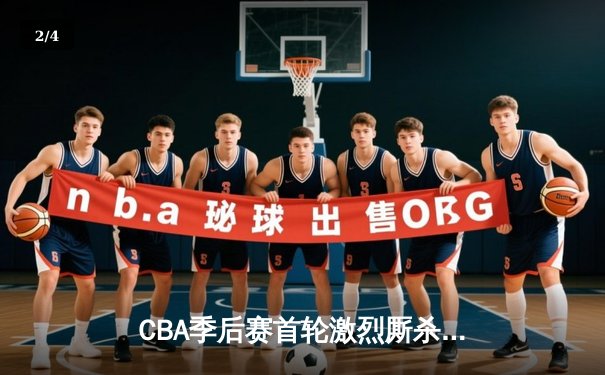 CBA季后赛首轮激烈厮杀 广厦加时险胜深圳迎开门红 - 2