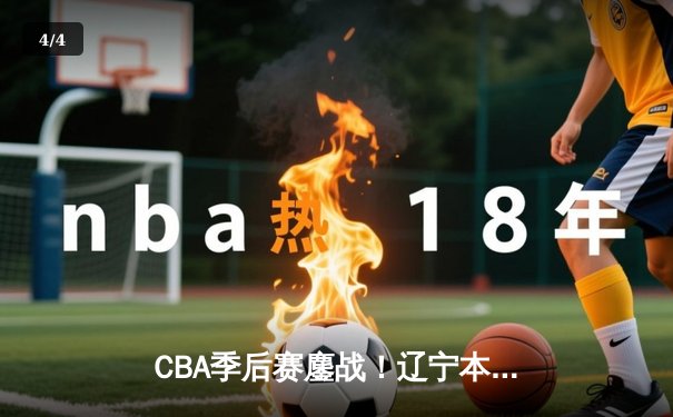 CBA季后赛鏖战！辽宁本钢加时险胜广东宏远，赵继伟砍35分创生涯新高 - 4