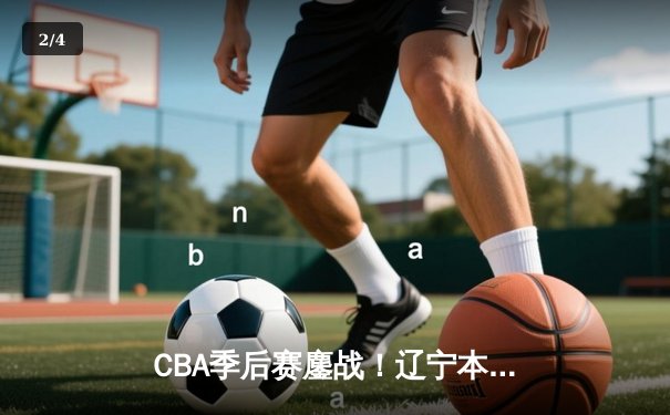 CBA季后赛鏖战！辽宁本钢加时险胜广东宏远，赵继伟砍35分创生涯新高 - 2