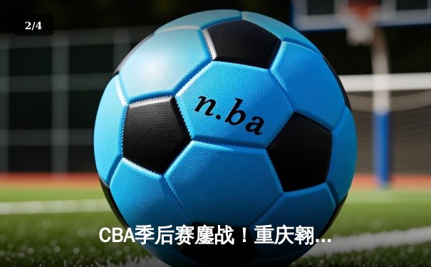CBA季后赛鏖战！重庆翱龙加时险胜广东宏远，赵睿狂砍42分创生涯新高 - 2