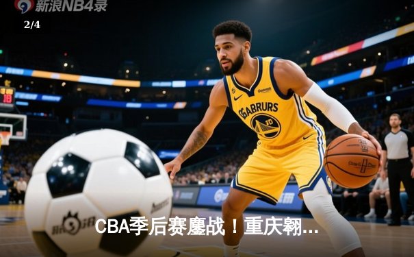 CBA季后赛鏖战！重庆翱龙加时险胜广东宏远，赵睿狂砍42分创生涯新高 - 2