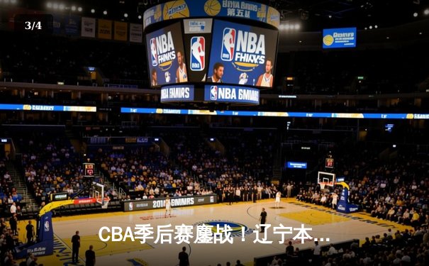 CBA季后赛鏖战！辽宁本钢加时险胜广东宏远，赵继伟砍35分创生涯新高 - 3