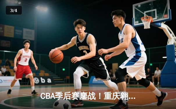 CBA季后赛鏖战！重庆翱龙加时险胜广东宏远，外援杰克逊狂砍45分创纪录 - 3