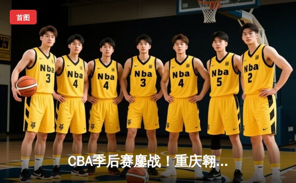 CBA季后赛鏖战！重庆翱龙加时险胜广东宏远，外援杰克逊狂砍45分创纪录