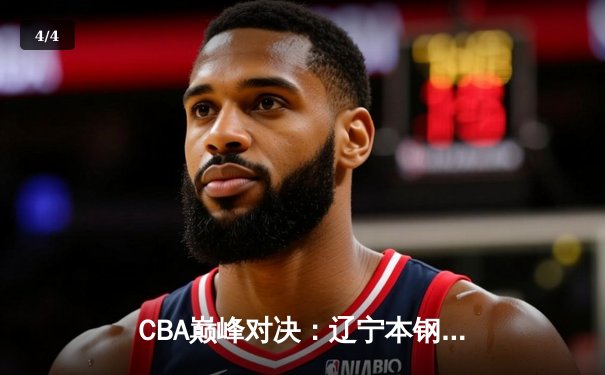 CBA巅峰对决：辽宁本钢加时险胜广东东莞 赵继伟35分创生涯新高 - 4