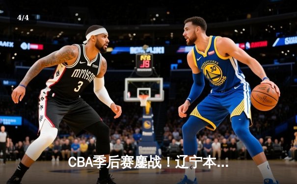 CBA季后赛鏖战！辽宁本钢加时险胜广东宏远，赵继伟35分创生涯新高 - 4