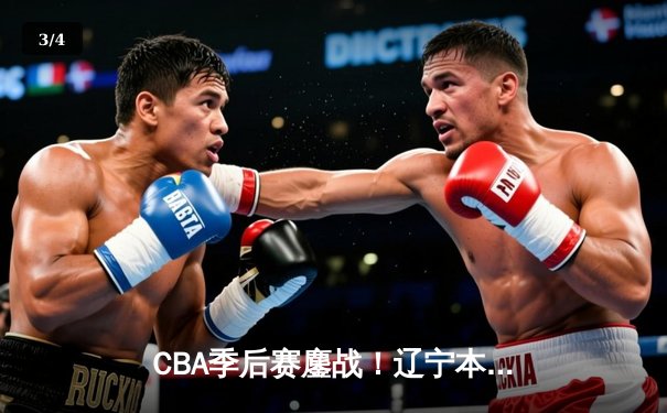 CBA季后赛鏖战！辽宁本钢加时险胜广东宏远，赵继伟35分创生涯新高 - 3