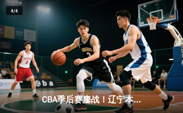CBA季后赛鏖战！辽宁本钢加时险胜广东宏远，赵继伟35分创生涯新高 - 4