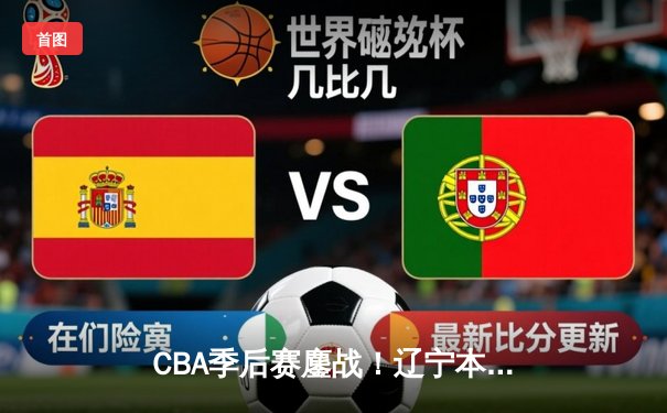 CBA季后赛鏖战！辽宁本钢加时险胜广东宏远，赵继伟35分创生涯新高