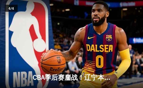 CBA季后赛鏖战！辽宁本钢加时险胜广东宏远，赵继伟35分创生涯新高 - 4