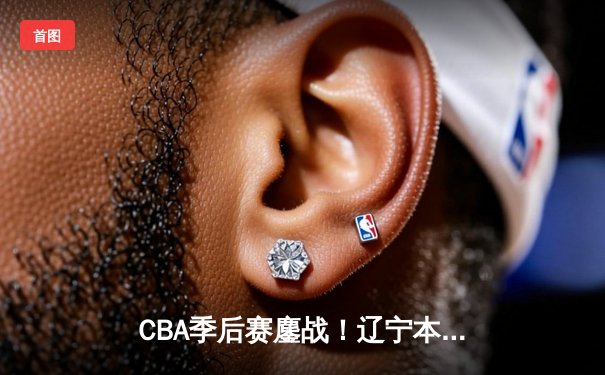 CBA季后赛鏖战！辽宁本钢加时险胜广东宏远，赵继伟35分创生涯新高