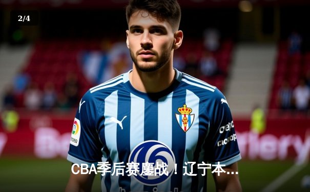 CBA季后赛鏖战！辽宁本钢加时险胜广东宏远，赵继伟35分创生涯新高 - 2