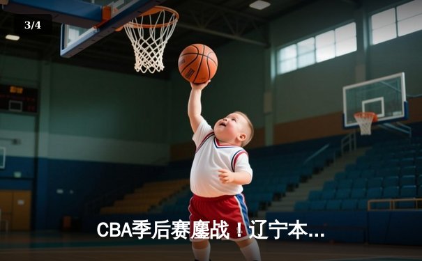 CBA季后赛鏖战！辽宁本钢加时险胜广东宏远，赵继伟35分创生涯新高 - 3