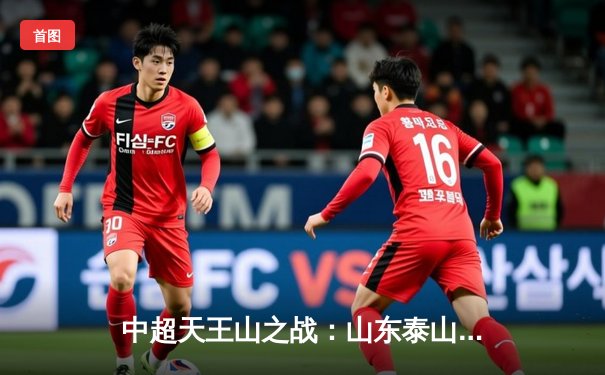 中超天王山之战：山东泰山3-2绝杀上海海港，克雷桑帽子戏法导演逆转好戏