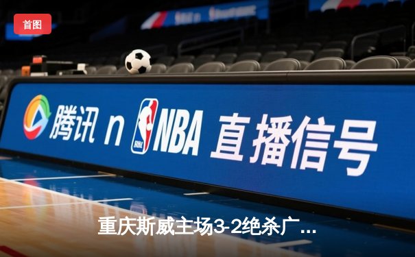 重庆斯威主场3-2绝杀广州恒大，U23小将加时赛献世界波