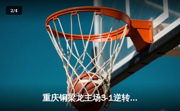 重庆铜梁龙主场3-1逆转济南兴洲，U21小将向余望梅开二度创中甲纪录 - 2