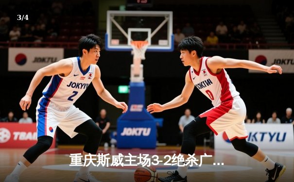 重庆斯威主场3-2绝杀广州恒大，U23小将加时赛献世界波 - 3