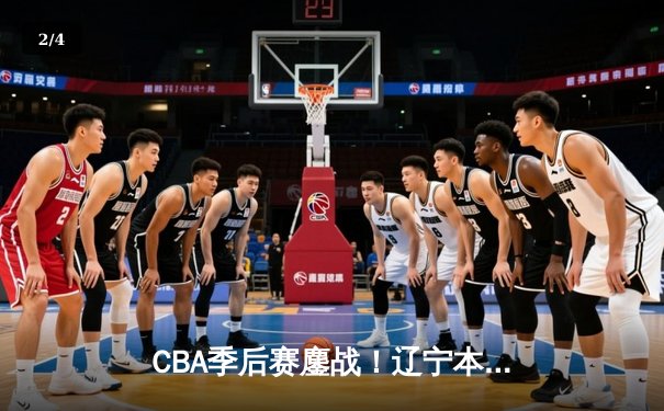 CBA季后赛鏖战！辽宁本钢加时险胜广东宏远，赵继伟砍35分创生涯新高 - 2