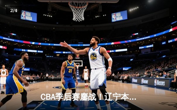 CBA季后赛鏖战！辽宁本钢加时险胜广东宏远，赵继伟砍35分创生涯新高 - 2