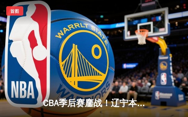 CBA季后赛鏖战！辽宁本钢加时逆转广东宏远，赵继伟砍35分创生涯新高