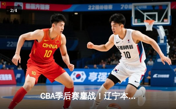 CBA季后赛鏖战！辽宁本钢加时逆转广东宏远，赵继伟砍35分创生涯新高 - 2
