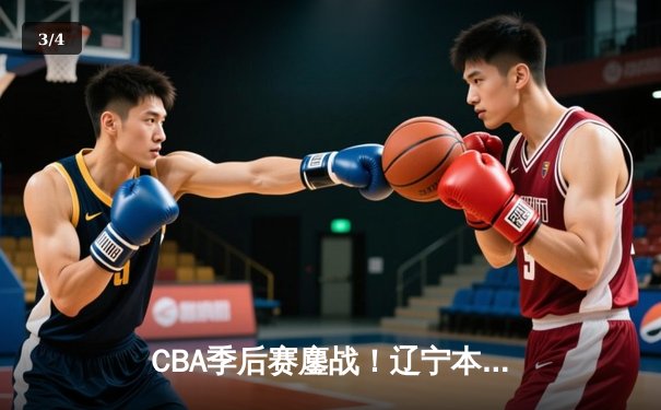 CBA季后赛鏖战！辽宁本钢加时逆转广东宏远，赵继伟砍35分创生涯新高 - 3