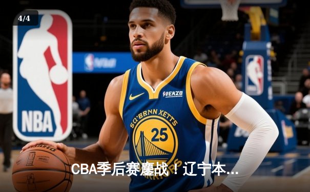 CBA季后赛鏖战！辽宁本钢加时逆转广东宏远，赵继伟砍35分创生涯新高 - 4
