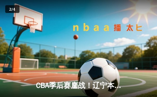 CBA季后赛鏖战！辽宁本钢加时险胜广东宏远，赵继伟砍35分创生涯新高 - 2