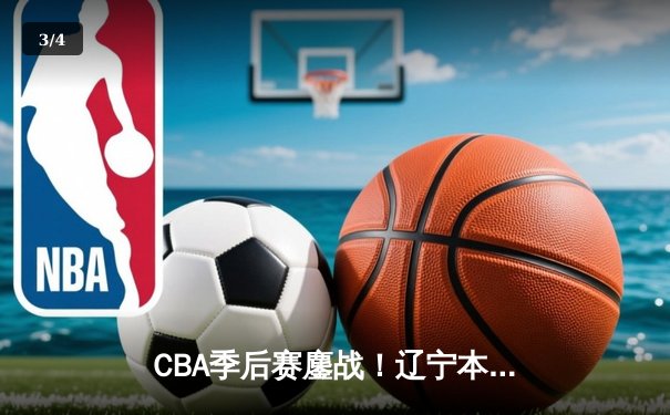 CBA季后赛鏖战！辽宁本钢加时险胜广东宏远，赵继伟砍35分创生涯新高 - 3