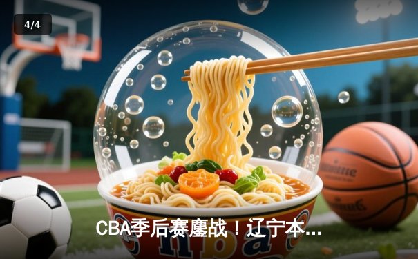 CBA季后赛鏖战！辽宁本钢加时险胜广东宏远，赵继伟砍35分创生涯新高 - 4