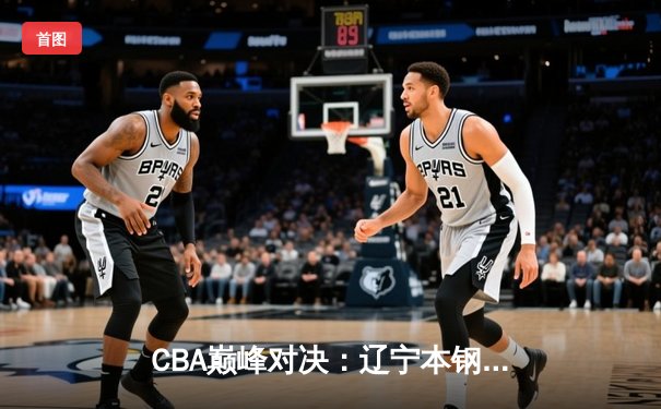 CBA巅峰对决：辽宁本钢加时险胜广东东莞 赵继伟砍35分准三双