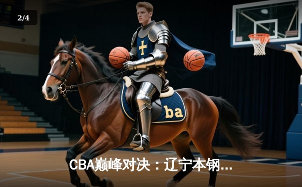 CBA巅峰对决：辽宁本钢加时险胜广东东莞 赵继伟砍35分准三双 - 2