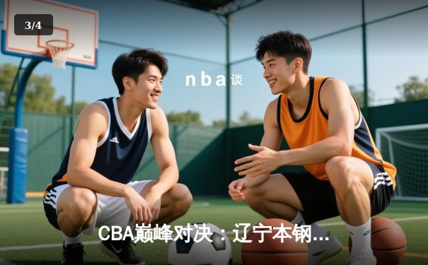 CBA巅峰对决：辽宁本钢加时险胜广东东莞 赵继伟砍35分准三双 - 3