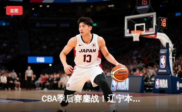 CBA季后赛鏖战！辽宁本钢加时险胜广东宏远，赵继伟砍35分创生涯新高