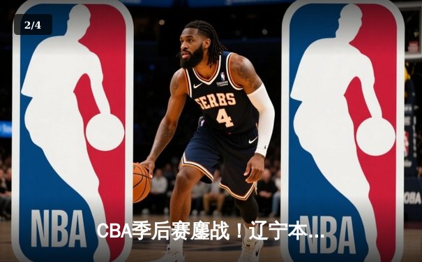 CBA季后赛鏖战！辽宁本钢加时险胜广东宏远，赵继伟砍35分创生涯新高 - 2