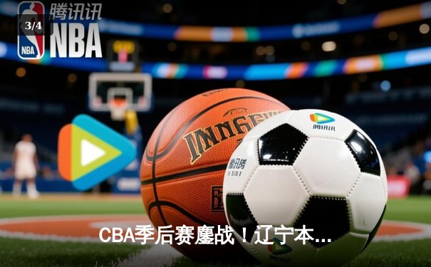 CBA季后赛鏖战！辽宁本钢加时险胜广东宏远，赵继伟砍35分创生涯新高 - 3