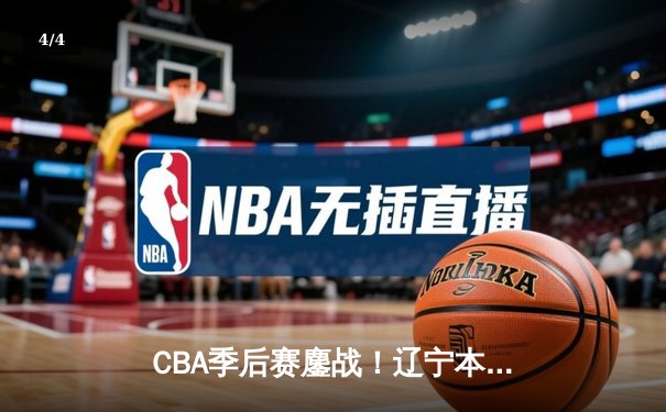CBA季后赛鏖战！辽宁本钢加时险胜广东宏远，赵继伟砍35分创生涯新高 - 4